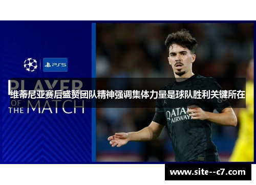 维蒂尼亚赛后盛赞团队精神强调集体力量是球队胜利关键所在