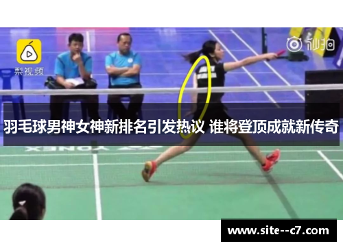 羽毛球男神女神新排名引发热议 谁将登顶成就新传奇