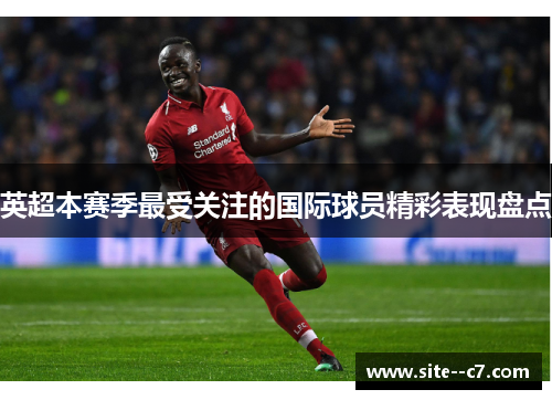 英超本赛季最受关注的国际球员精彩表现盘点