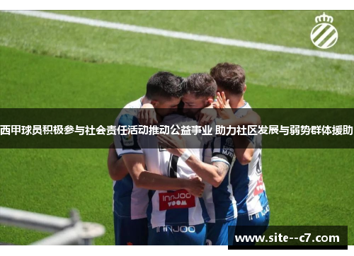 西甲球员积极参与社会责任活动推动公益事业 助力社区发展与弱势群体援助