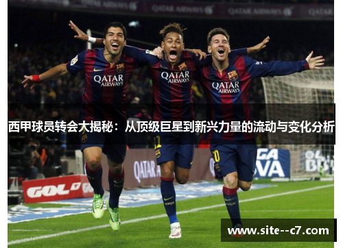 西甲球员转会大揭秘：从顶级巨星到新兴力量的流动与变化分析