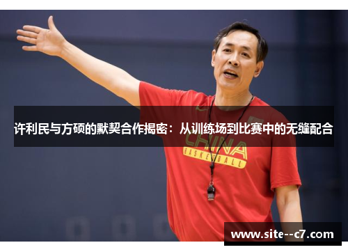 许利民与方硕的默契合作揭密：从训练场到比赛中的无缝配合