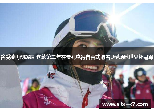 谷爱凌再创辉煌 连续第二年在崇礼赢得自由式滑雪U型场地世界杯冠军