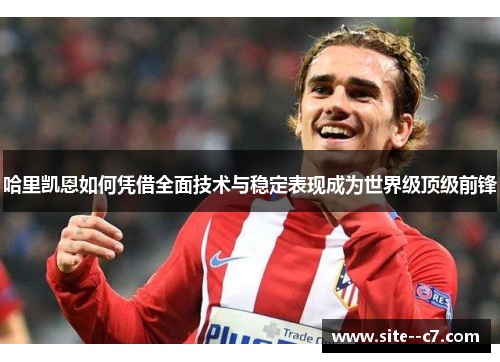 哈里凯恩如何凭借全面技术与稳定表现成为世界级顶级前锋