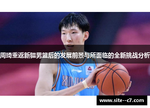周琦重返新疆男篮后的发展前景与所面临的全新挑战分析