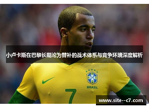 小卢卡斯在巴黎长期沦为替补的战术体系与竞争环境深度解析