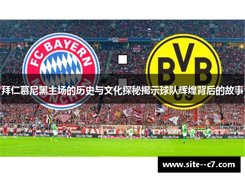 拜仁慕尼黑主场的历史与文化探秘揭示球队辉煌背后的故事
