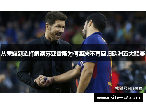 从荣耀到选择解读苏亚雷斯为何坚决不再回归欧洲五大联赛