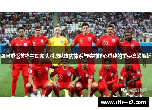 凯恩重返英格兰国家队对球队攻防体系与精神核心重建的重要意义解析