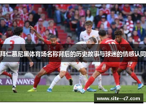 拜仁慕尼黑体育场名称背后的历史故事与球迷的情感认同