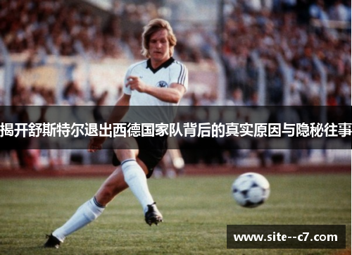 揭开舒斯特尔退出西德国家队背后的真实原因与隐秘往事