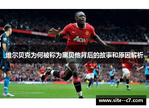 维尔贝克为何被称为黑贝他背后的故事和原因解析