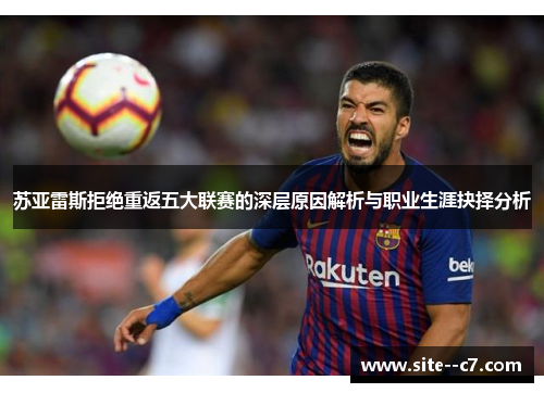 苏亚雷斯拒绝重返五大联赛的深层原因解析与职业生涯抉择分析