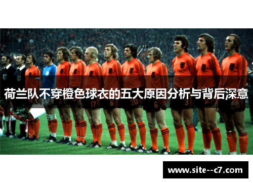 荷兰队不穿橙色球衣的五大原因分析与背后深意