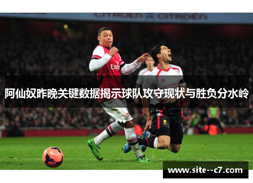 阿仙奴昨晚关键数据揭示球队攻守现状与胜负分水岭