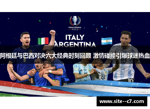 阿根廷与巴西对决六大经典时刻回顾 激情碰撞引爆球迷热血
