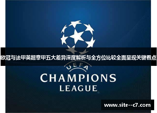 欧冠与法甲英超意甲五大差异深度解析与全方位比较全面呈现关键看点