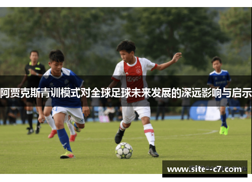 阿贾克斯青训模式对全球足球未来发展的深远影响与启示 阿贾克斯青训模式对全球足球未来发展的深远影响与启示