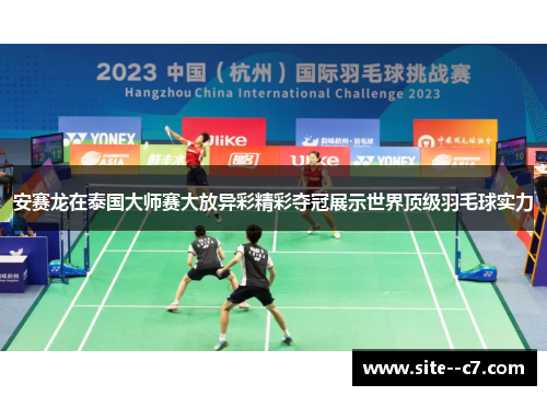 安赛龙在泰国大师赛大放异彩精彩夺冠展示世界顶级羽毛球实力