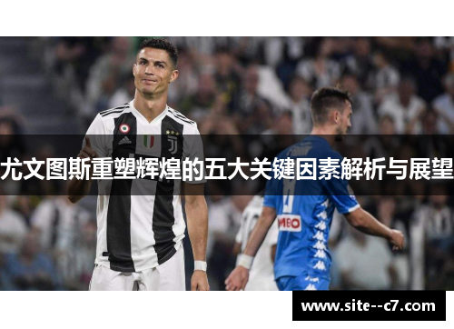 尤文图斯重塑辉煌的五大关键因素解析与展望