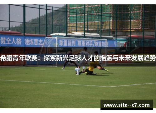 希腊青年联赛：探索新兴足球人才的摇篮与未来发展趋势