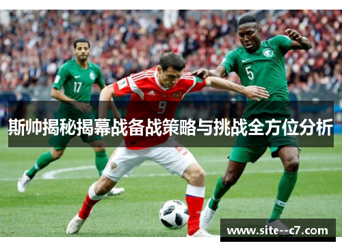 斯帅揭秘揭幕战备战策略与挑战全方位分析 斯帅揭秘揭幕战备战策略与挑战全方位分析