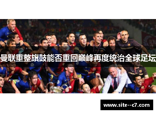 曼联重整旗鼓能否重回巅峰再度统治全球足坛