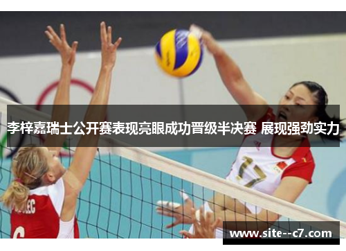 李梓嘉瑞士公开赛表现亮眼成功晋级半决赛 展现强劲实力 李梓嘉瑞士公开赛表现亮眼成功晋级半决赛 展现强劲实力