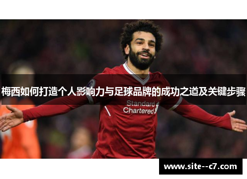 梅西如何打造个人影响力与足球品牌的成功之道及关键步骤