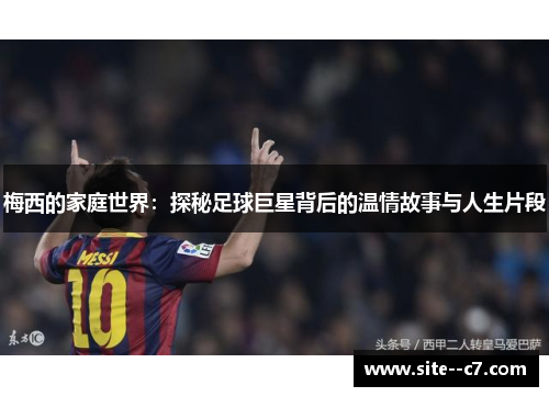 梅西的家庭世界：探秘足球巨星背后的温情故事与人生片段