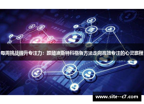 每周挑战提升专注力：跟随波斯特科格鲁方法走向高效专注的心灵旅程