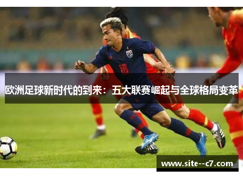 欧洲足球新时代的到来：五大联赛崛起与全球格局变革