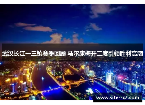 武汉长江一三镇赛季回顾 马尔康梅开二度引领胜利高潮