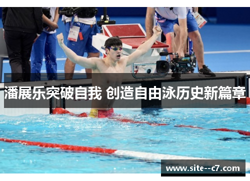 潘展乐突破自我 创造自由泳历史新篇章 潘展乐突破自我 创造自由泳历史新篇章