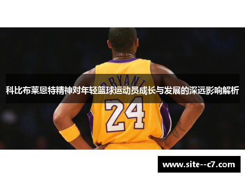 科比布莱恩特精神对年轻篮球运动员成长与发展的深远影响解析 科比布莱恩特精神对年轻篮球运动员成长与发展的深远影响解析