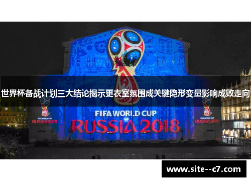 世界杯备战计划三大结论揭示更衣室氛围成关键隐形变量影响成败走向
