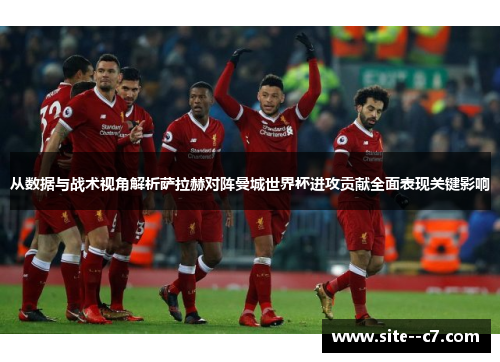 从数据与战术视角解析萨拉赫对阵曼城世界杯进攻贡献全面表现关键影响