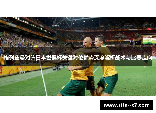 格列兹曼对阵日本世俱杯关键对位优势深度解析战术与比赛走向 格列兹曼对阵日本世俱杯关键对位优势深度解析战术与比赛走向