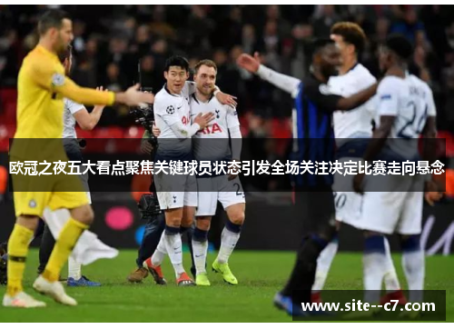 欧冠之夜五大看点聚焦关键球员状态引发全场关注决定比赛走向悬念