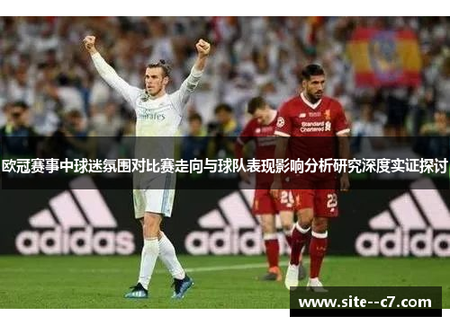 欧冠赛事中球迷氛围对比赛走向与球队表现影响分析研究深度实证探讨