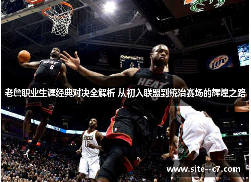 老詹职业生涯经典对决全解析 从初入联盟到统治赛场的辉煌之路