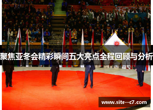 聚焦亚冬会精彩瞬间五大亮点全程回顾与分析