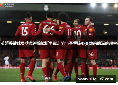 英超关键球员状态追踪解析争冠走势与赛季核心变数前瞻深度观察