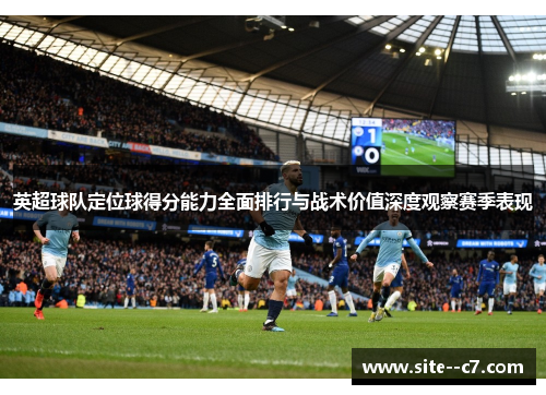 英超球队定位球得分能力全面排行与战术价值深度观察赛季表现 英超球队定位球得分能力全面排行与战术价值深度观察赛季表现