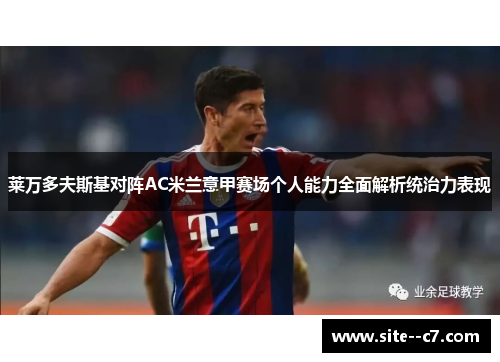 莱万多夫斯基对阵AC米兰意甲赛场个人能力全面解析统治力表现