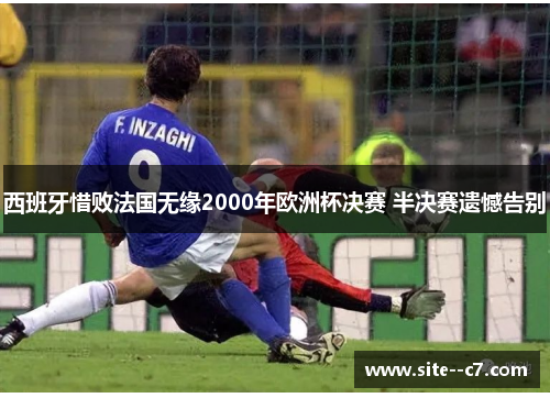 西班牙惜败法国无缘2000年欧洲杯决赛 半决赛遗憾告别
