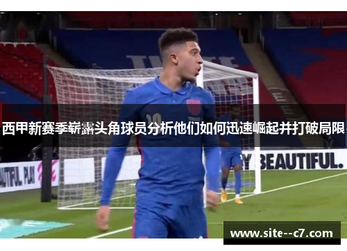 西甲新赛季崭露头角球员分析他们如何迅速崛起并打破局限