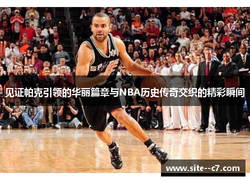 见证帕克引领的华丽篇章与NBA历史传奇交织的精彩瞬间 见证帕克引领的华丽篇章与NBA历史传奇交织的精彩瞬间