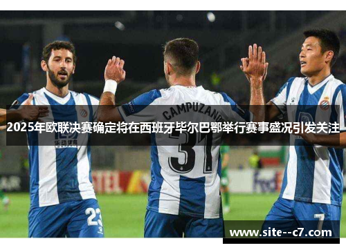 2025年欧联决赛确定将在西班牙毕尔巴鄂举行赛事盛况引发关注 2025年欧联决赛确定将在西班牙毕尔巴鄂举行赛事盛况引发关注