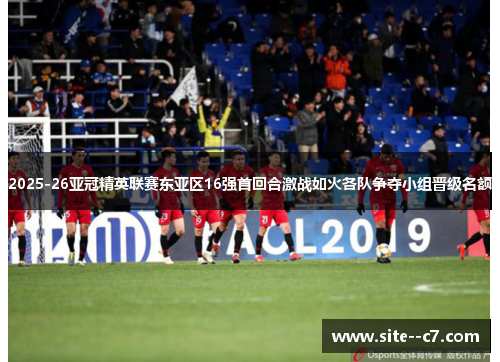 2025-26亚冠精英联赛东亚区16强首回合激战如火各队争夺小组晋级名额 2025-26亚冠精英联赛东亚区16强首回合激战如火各队争夺小组晋级名额